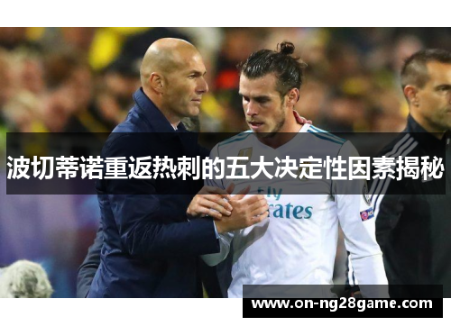 波切蒂诺重返热刺的五大决定性因素揭秘 波切蒂诺重返热刺的五大决定性因素揭秘