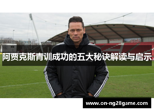 阿贾克斯青训成功的五大秘诀解读与启示